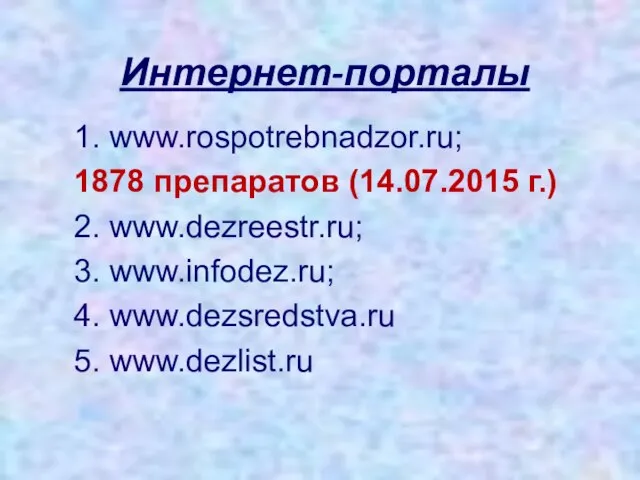 Интернет-порталы 1. www.rospotrebnadzor.ru; 1878 препаратов (14.07.2015 г.) 2. www.dezreestr.ru; 3. www.infodez.ru; 4. www.dezsredstva.ru 5. www.dezlist.ru