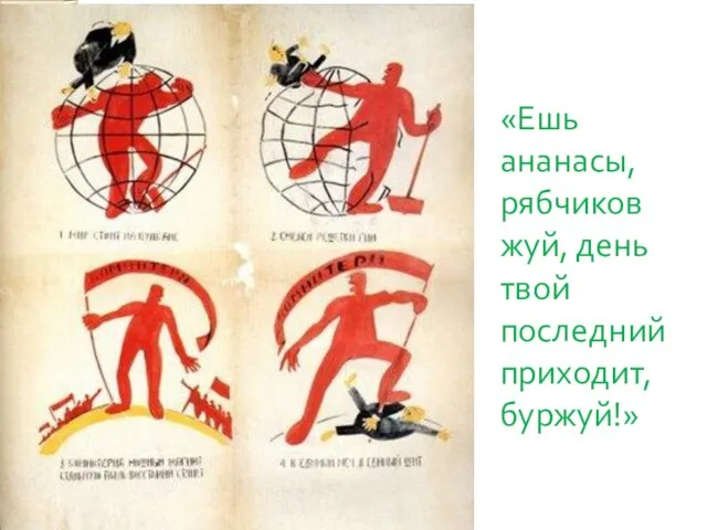 «Ешь ананасы, рябчиков жуй, день твой последний приходит, буржуй!»