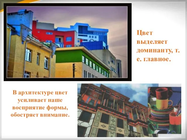 В архитектуре цвет усиливает наше восприятие формы, обостряет внимание. Цвет выделяет доминанту, т.е. главное.