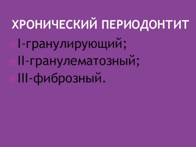 ХРОНИЧЕСКИЙ ПЕРИОДОНТИТ I-гранулирующий; II-гранулематозный; III-фиброзный.