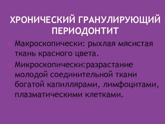 ХРОНИЧЕСКИЙ ГРАНУЛИРУЮЩИЙ ПЕРИОДОНТИТ Макроскопически: рыхлая мясистая ткань красного цвета. Микроскопически:разрастание молодой соединительной