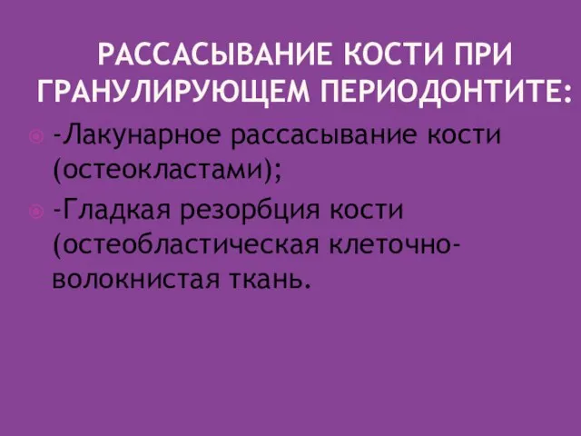 РАССАСЫВАНИЕ КОСТИ ПРИ ГРАНУЛИРУЮЩЕМ ПЕРИОДОНТИТЕ: -Лакунарное рассасывание кости (остеокластами); -Гладкая резорбция кости (остеобластическая клеточно-волокнистая ткань.