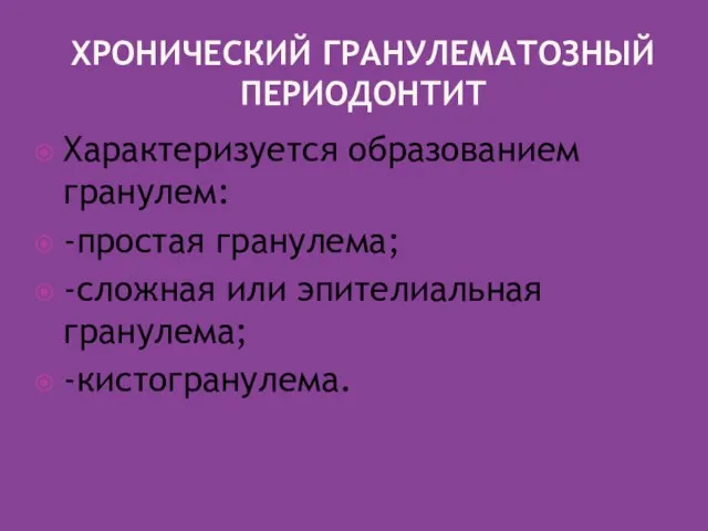 ХРОНИЧЕСКИЙ ГРАНУЛЕМАТОЗНЫЙ ПЕРИОДОНТИТ Характеризуется образованием гранулем: -простая гранулема; -сложная или эпителиальная гранулема; -кистогранулема.