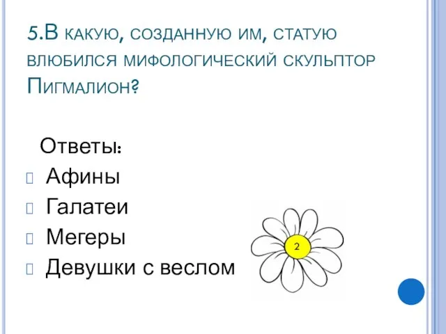 5.В какую, созданную им, статую влюбился мифологический скульптор Пигмалион? Ответы: Афины Галатеи