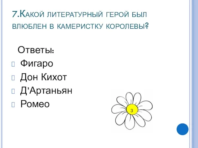 7.Какой литературный герой был влюблен в камеристку королевы? Ответы: Фигаро Дон Кихот Д’Артаньян Ромео 3