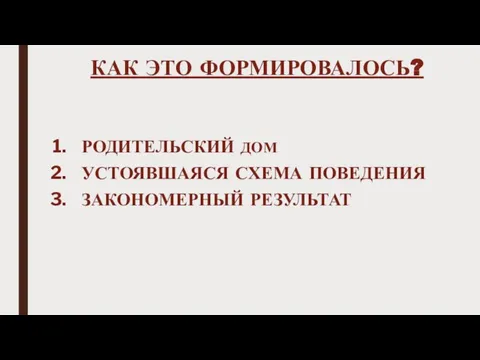 КАК ЭТО ФОРМИРОВАЛОСЬ? РОДИТЕЛЬСКИЙ ДОМ УСТОЯВШАЯСЯ СХЕМА ПОВЕДЕНИЯ ЗАКОНОМЕРНЫЙ РЕЗУЛЬТАТ