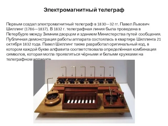 Электромагнитный телеграф Первым создал электромагнитный телеграф в 1830—32 гг. Павел Львович Шиллинг