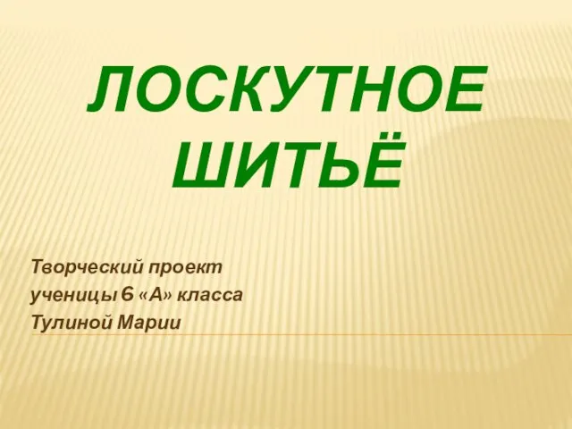 ЛОСКУТНОЕ ШИТЬЁ Творческий проект ученицы 6 «А» класса Тулиной Марии