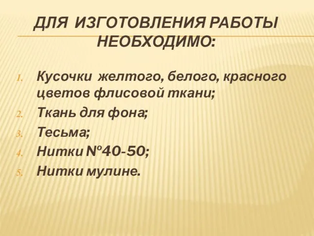 ДЛЯ ИЗГОТОВЛЕНИЯ РАБОТЫ НЕОБХОДИМО: Кусочки желтого, белого, красного цветов флисовой ткани; Ткань