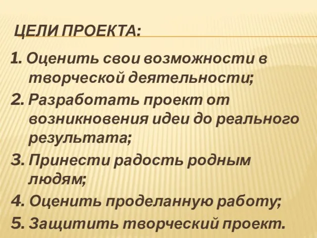 ЦЕЛИ ПРОЕКТА: 1. Оценить свои возможности в творческой деятельности; 2. Разработать проект