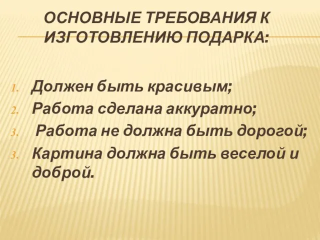 ОСНОВНЫЕ ТРЕБОВАНИЯ К ИЗГОТОВЛЕНИЮ ПОДАРКА: Должен быть красивым; Работа сделана аккуратно; Работа