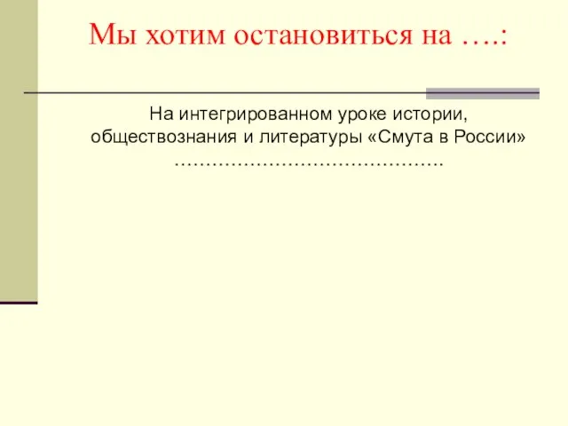 Мы хотим остановиться на ….: На интегрированном уроке истории, обществознания и литературы «Смута в России»…………………………………….