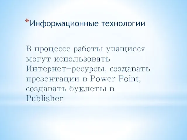 Информационные технологии В процессе работы учащиеся могут использовать Интернет-ресурсы, создавать презентации в