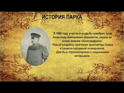 ИСТОРИЯ ПАРКА В 1898 году участок и усадьбу приобрел граф Александр Дмитриевич