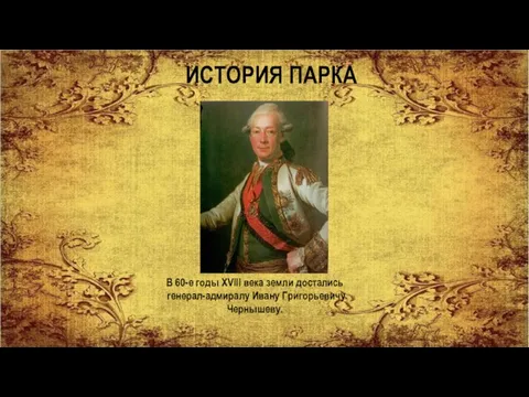 ИСТОРИЯ ПАРКА В 60-е годы XVIII века земли достались генерал-адмиралу Ивану Григорьевичу Чернышеву.