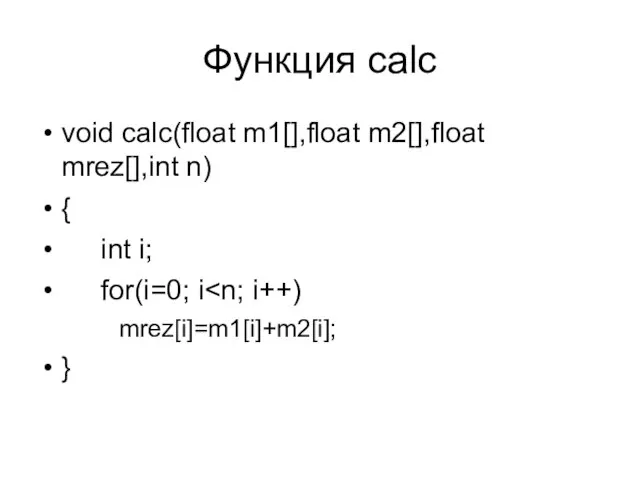 Функция calc void calc(float m1[],float m2[],float mrez[],int n) { int i; for(i=0; i mrez[i]=m1[i]+m2[i]; }