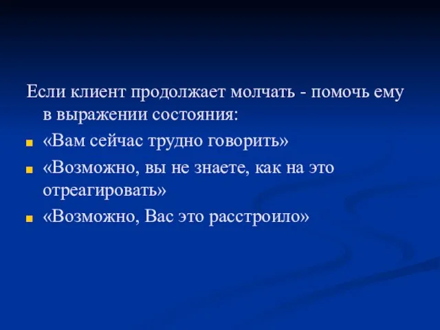 Если клиент продолжает молчать - помочь ему в выражении состояния: «Вам сейчас