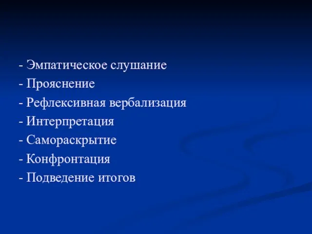 - Эмпатическое слушание - Прояснение - Рефлексивная вербализация - Интерпретация - Самораскрытие