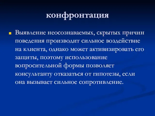 конфронтация Выявление неосознаваемых, скрытых причин поведения производит сильное воздействие на клиента, однако