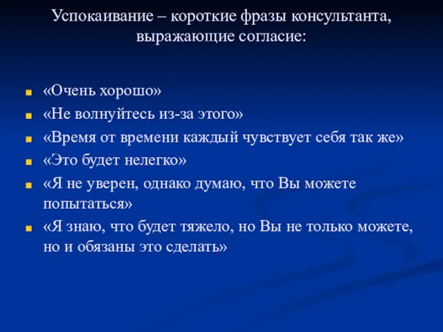 Успокаивание – короткие фразы консультанта, выражающие согласие: «Очень хорошо» «Не волнуйтесь из-за