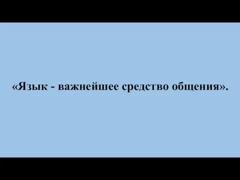 «Язык - важнейшее средство общения».