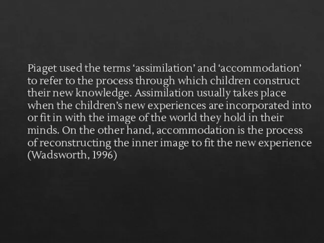 Piaget used the terms ‘assimilation’ and ‘accommodation’ to refer to the process