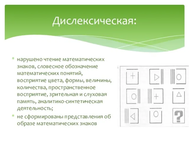 Дислексическая: нарушено чтение математических знаков, словесное обозначение математических понятий, восприятие цвета, формы,