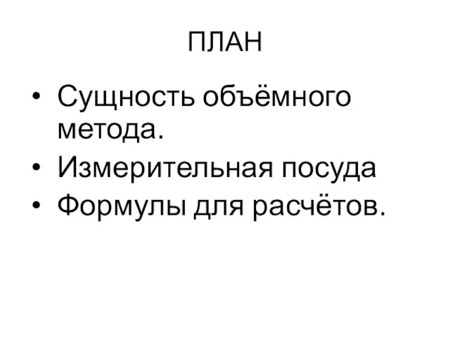 ПЛАН Сущность объёмного метода. Измерительная посуда Формулы для расчётов.