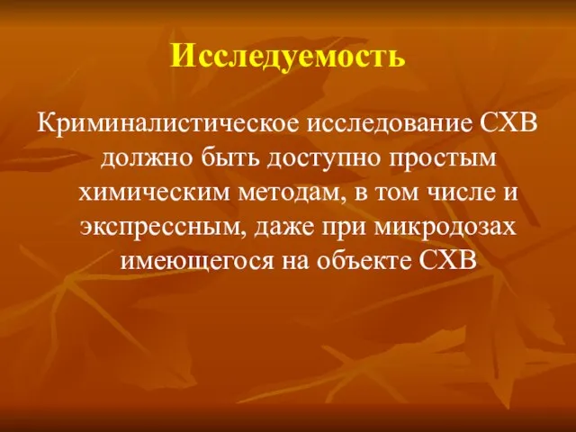 Исследуемость Криминалистическое исследование СХВ должно быть доступно простым химическим методам, в том