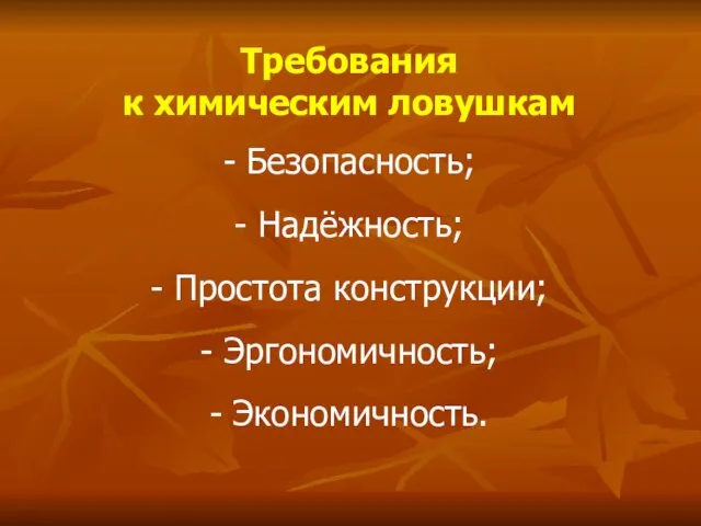 Требования к химическим ловушкам - Безопасность; - Надёжность; - Простота конструкции; - Эргономичность; - Экономичность.