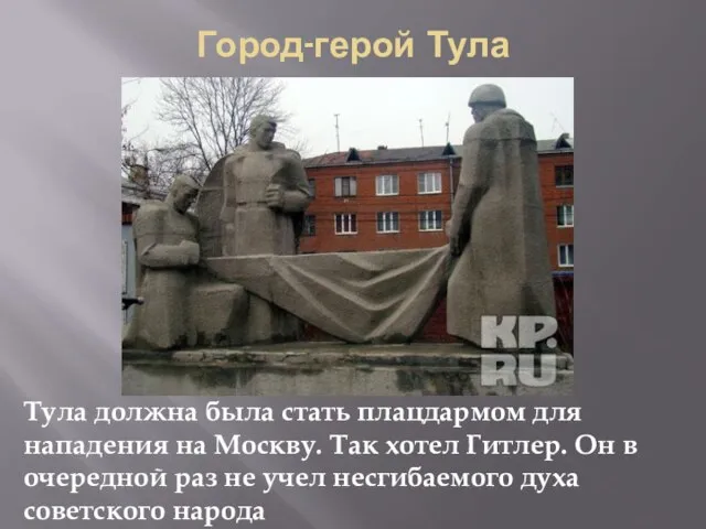 Город-герой Тула Тула должна была стать плацдармом для нападения на Москву. Так