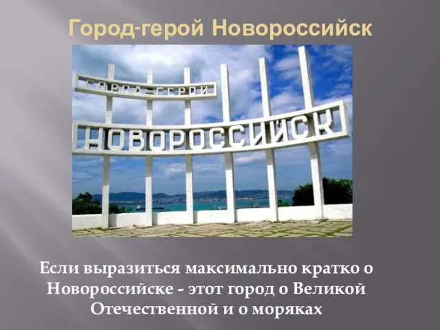 Город-герой Новороссийск Если выразиться максимально кратко о Новороссийске - этот город о