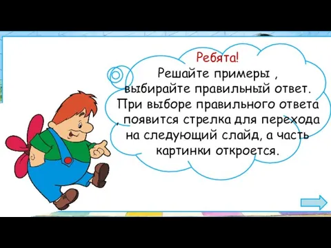 Ребята! Решайте примеры , выбирайте правильный ответ. При выборе правильного ответа ,