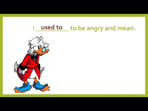 I __________ to be angry and mean. used to
