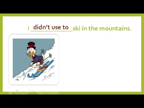 I _____________ski in the mountains. didn’t use to