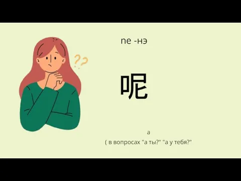 呢 а ( в вопросах "а ты?" "а у тебя?" ne -нэ