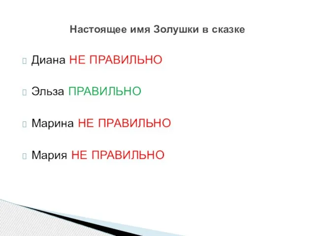 Диана НЕ ПРАВИЛЬНО Эльза ПРАВИЛЬНО Марина НЕ ПРАВИЛЬНО Мария НЕ ПРАВИЛЬНО Настоящее имя Золушки в сказке