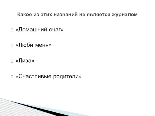 «Домашний очаг» «Люби меня» «Лиза» «Счастливые родители» Какое из этих названий не является журналом