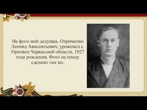На фото мой дедушка, Охрименко Леонид Авксентьевич, уроженец с. Орловец Черкасской области,