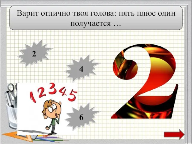 Варит отлично твоя голова: пять плюс один получается … 2 4 6