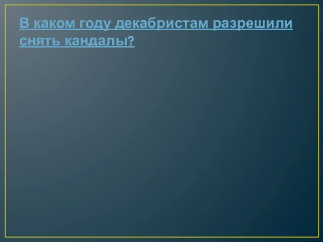 В каком году декабристам разрешили снять кандалы?