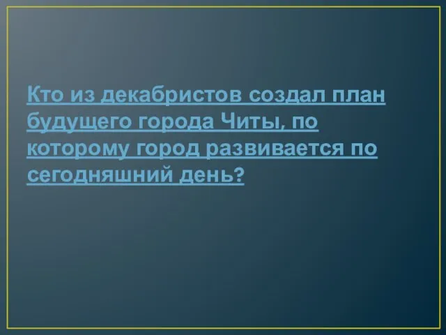 Кто из декабристов создал план будущего города Читы, по которому город развивается по сегодняшний день?