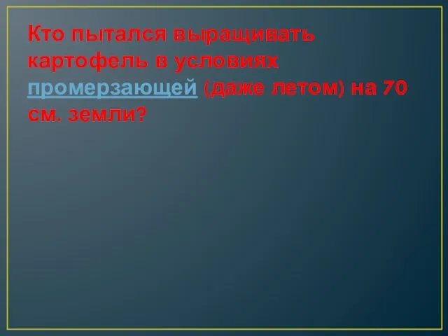 Кто пытался выращивать картофель в условиях промерзающей (даже летом) на 70 см. земли?