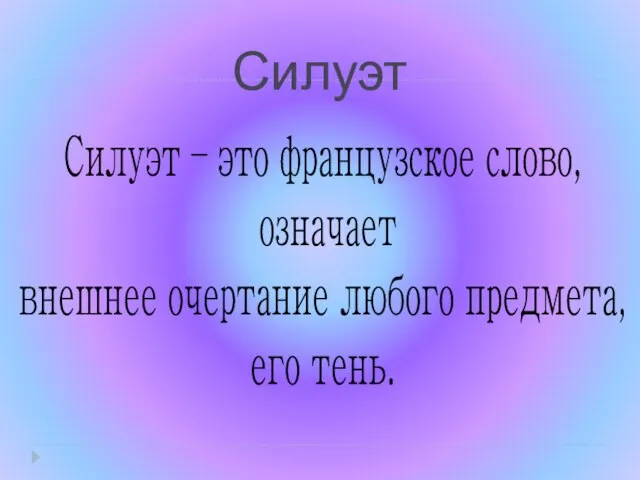 Силуэт Силуэт – это французское слово, означает внешнее очертание любого предмета, его тень.