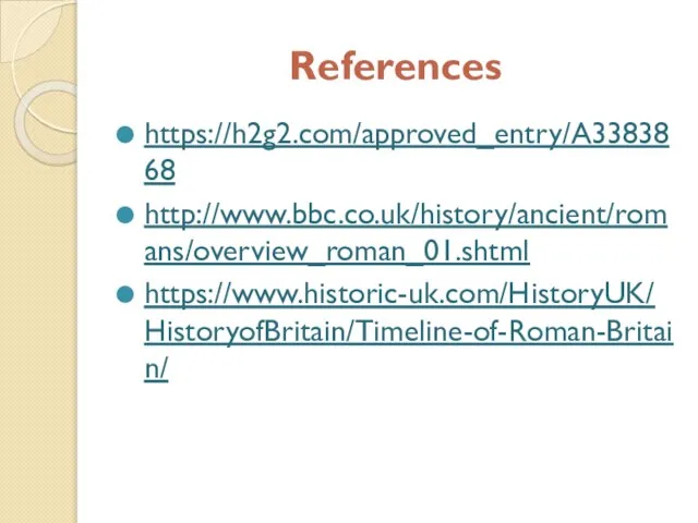 References https://h2g2.com/approved_entry/A3383868 http://www.bbc.co.uk/history/ancient/romans/overview_roman_01.shtml https://www.historic-uk.com/HistoryUK/HistoryofBritain/Timeline-of-Roman-Britain/