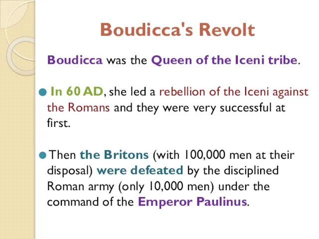 Boudicca's Revolt Boudicca was the Queen of the Iceni tribe. In 60