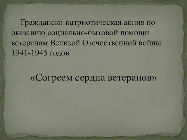 «Согреем сердца ветеранов» Гражданско-патриотическая акция по оказанию социально-бытовой помощи ветеранам Великой Отечественной войны 1941-1945 годов