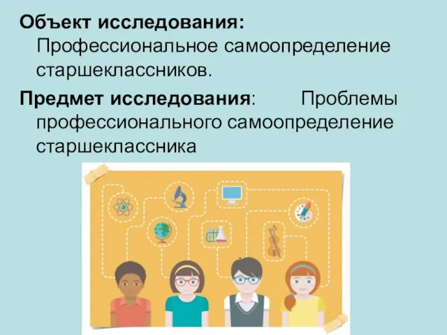 Объект исследования: Профессиональное самоопределение старшеклассников. Предмет исследования: Проблемы профессионального самоопределение старшеклассника