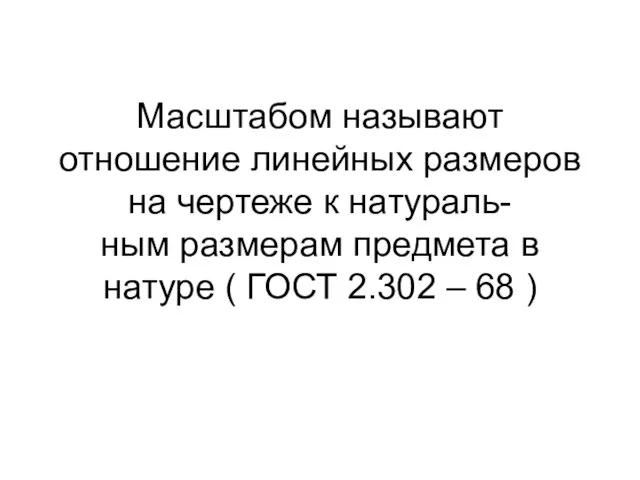 Масштабом называют отношение линейных размеров на чертеже к натураль- ным размерам предмета