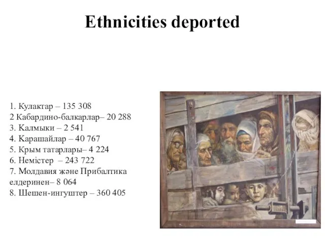 Ethnicities deported 1. Кулактар – 135 308 2 Кабардино-балкарлар– 20 288 3.